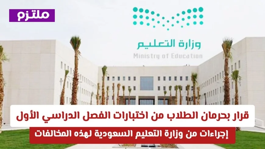 وزارة التعليم السعودية تقرر حرمان الطلاب من اختبارات الفصل الدراسي الأول: إجراءات صارمة تتحرك لرفع مستوى التعليم