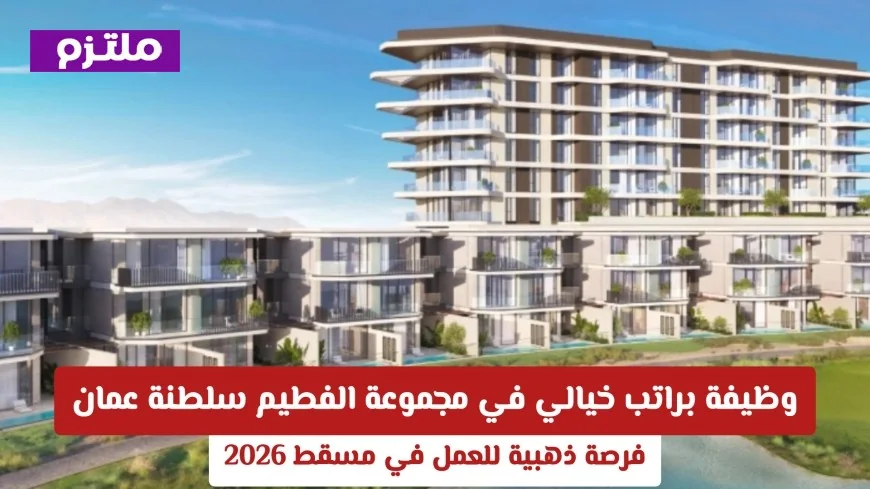 فرصة ذهبية للعمل في مسقط 2026: احصل على وظيفة براتب خيالي في مجموعة الفطيم سلطنة عمان