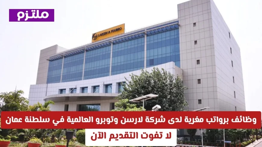 فرص توظيف برواتب مغرية لدى لارسن وتوبرو العالمية في سلطنة عمان لا تفوت فرصة التقديم الآن
