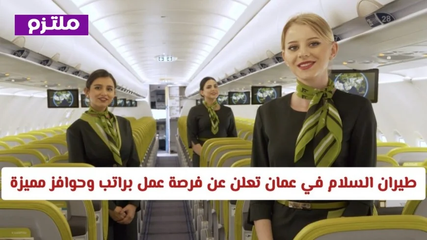 فرصة عمل مغرية في شركة طيران السلام بسلطنة عمان براتب وحوافز مميزة تعرف على التفاصيل والشروط