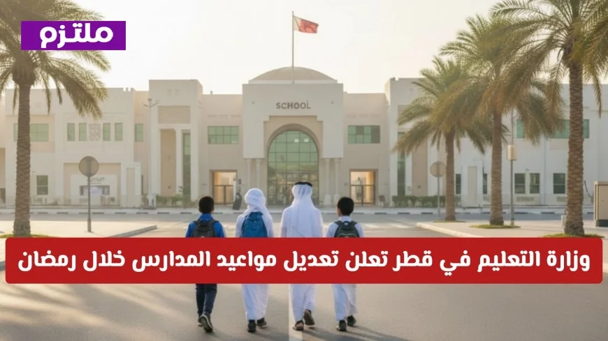 قطر: وزارة التربية والتعليم تكشف عن تعديل مواعيد المدارس في رمضان 2026 التفاصيل كاملة
