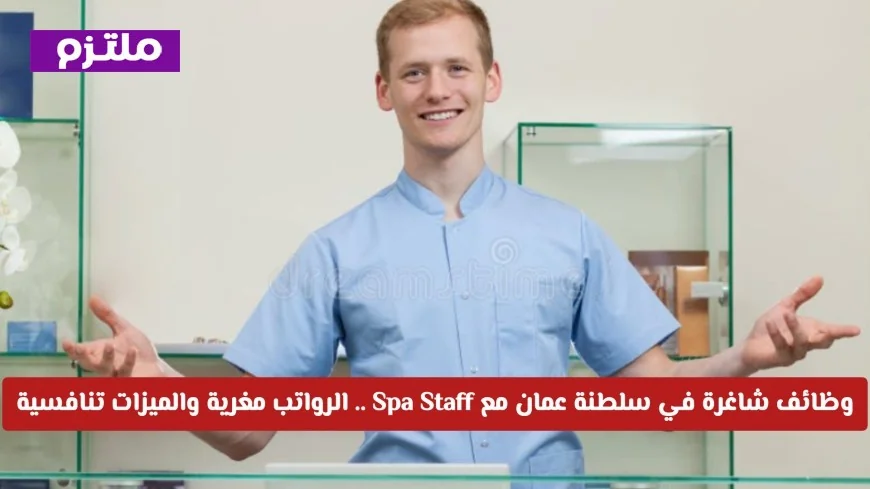 تعرّف على الوظائف الشاغرة في سلطنة عمان مع Spa Staff برواتب مغرية وميزات تنافسية وكيفية التقديم