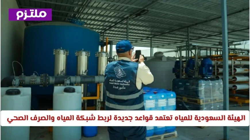 تفاصيل جديدة: الهيئة السعودية للمياه تكشف عن قواعد ربط شبكة المياه والصرف الصحي