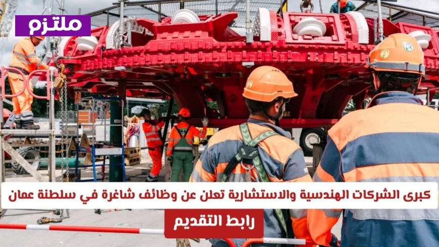 فرصة رائعة للمهندسين كبرى الشركات الهندسية والاستشارية تطرح وظائف شاغرة في سلطنة عمان