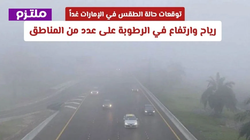 حالة الطقس في الإمارات غداً: رياح وضباب وارتفاع الرطوبة في مناطق متعددة