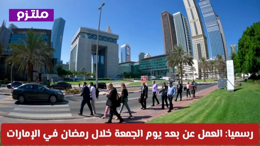 الإمارات تعلن رسمياً: العمل عن بعد يوم الجمعة في رمضان للجميع التفاصيل والمناطق المشمولة