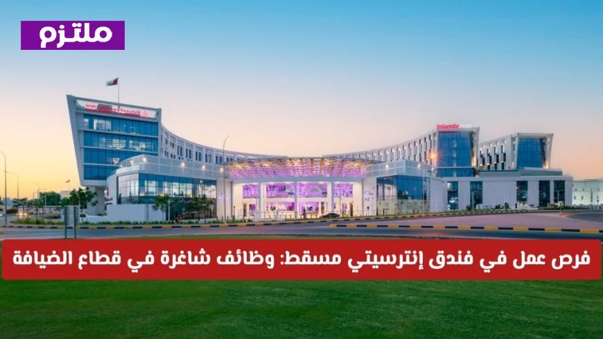 اكتشف فرص العمل المذهلة في فندق إنترسيتي مسقط: وظائف شاغرة في قطاع الضيافة لعام 2026