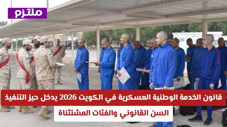 قانون الخدمة الوطنية العسكرية الجديد بالكويت 2026 يُفعّل رسمياً تعرف على السن القانوني والفئات المستثناة