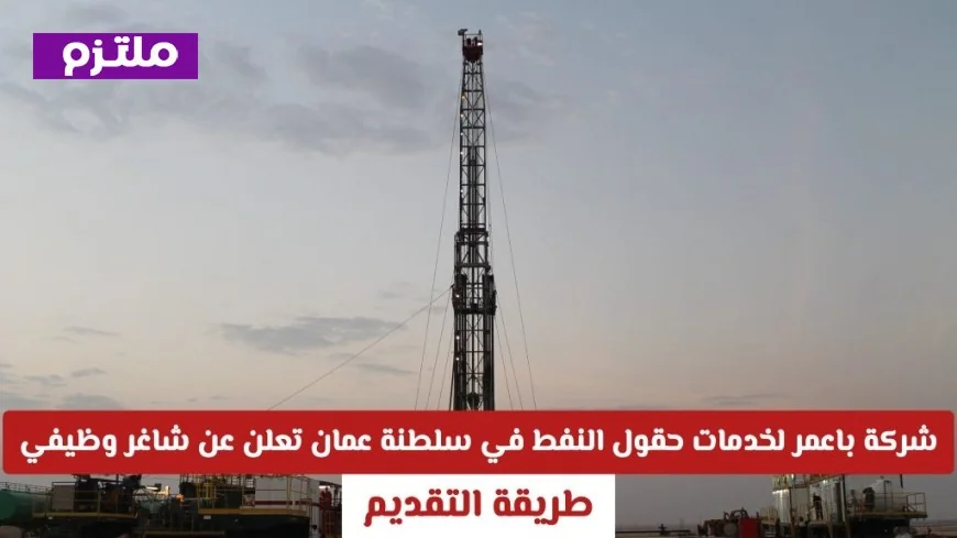 شركة باعمر لخدمات حقول النفط تعلن عن فرص عمل جديدة في سلطنة عمان