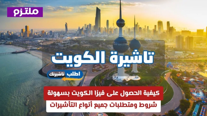 دليلك الشامل للحصول على فيزا الكويت بسهولة: شروط ومتطلبات جميع التأشيرات