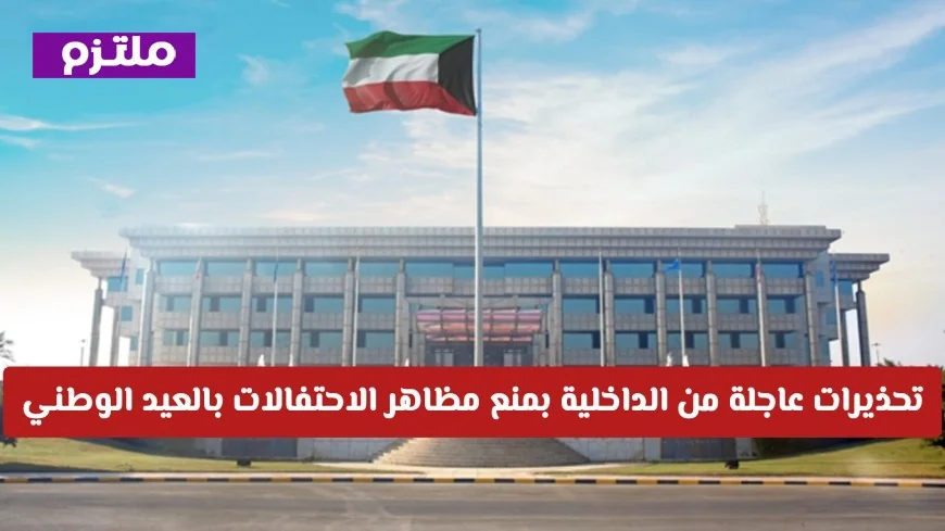 وزارة الداخلية الكويتية تصدر تحذيرات صارمة: حظر مظاهر الاحتفالات بالعيد الوطني وتفاصيل الضوابط