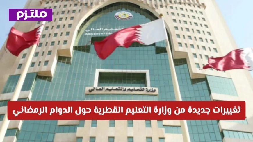 وزارة التعليم القطرية تعلن تغييرات مهمة في الدوام الرمضاني وإجازة جديدة للطلبة هذا الشهر