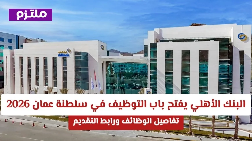 البنك الأهلي يعلن عن فرص توظيف في عمان 2026 اكتشف تفاصيل الوظائف ورابط التقديم