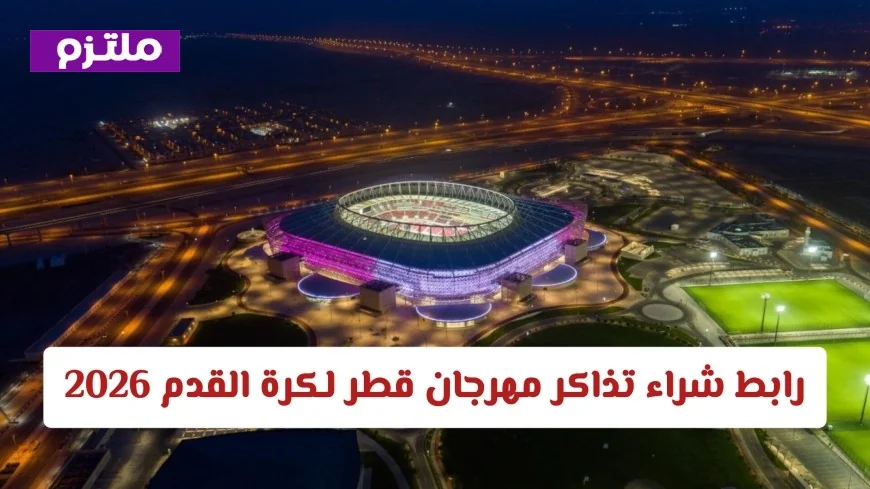 كيفية شراء تذاكر مهرجان قطر 2026 لتجربة كرة القدم المذهلة وجولة لا تُنسى