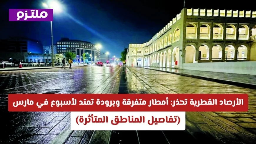 تحذير مهم من الأرصاد القطرية: أمطار متفرقة وبرودة تستمر أسبوعًا في مارس اكتشف المناطق المتأثرة