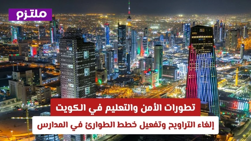 أحدث مستجدات الأمن والتعليم في الكويت إلغاء صلاة التراويح وتفعيل خطط الطوارئ في المدارس