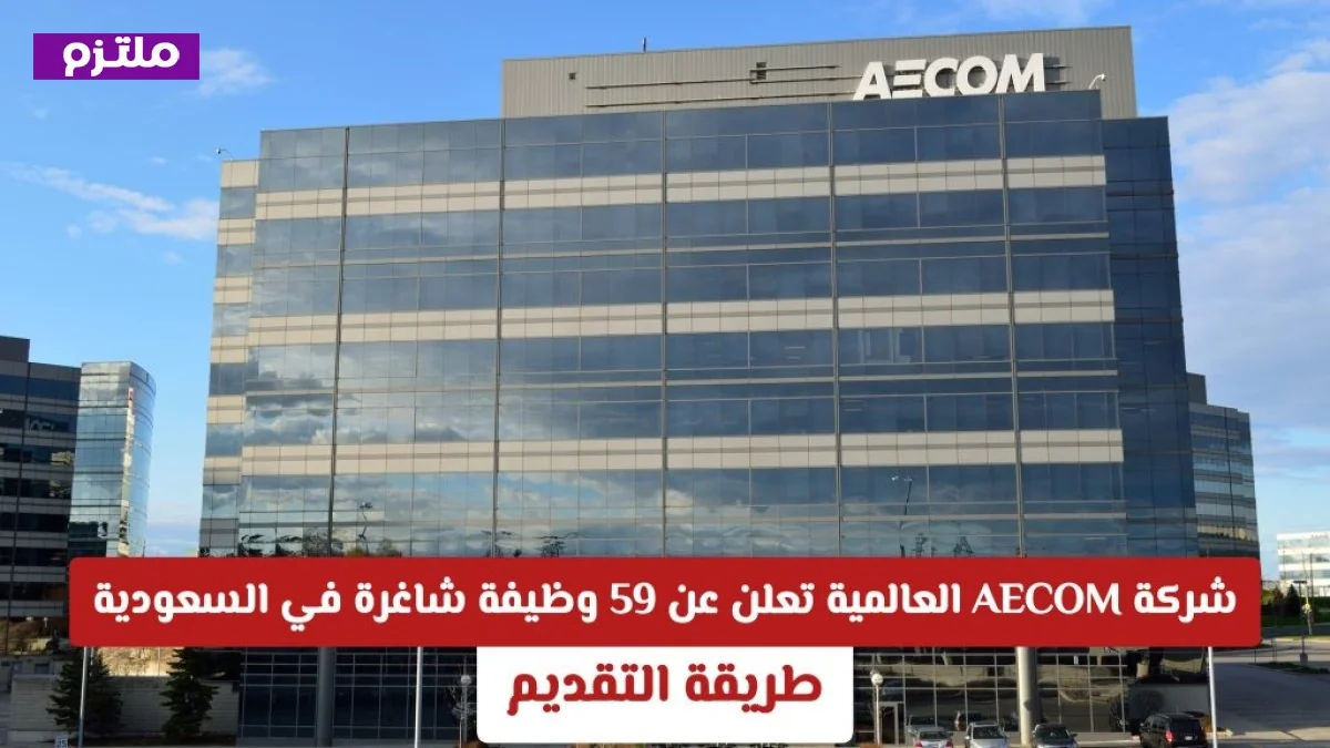 شركة AECOM توفر 59 فرصة عمل جديدة في السعودية بتخصصات الهندسة والإدارة