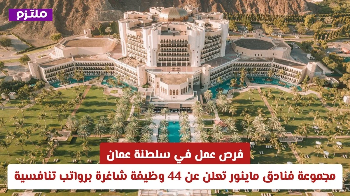 وظائف شاغرة في عمان: مجموعة فنادق ماينور تقدم 44 فرصة عمل برواتب مغرية