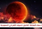 استعدوا لمشاهدة خسوف القمر وتحوله الدموي في سماء المملكة العربية السعودية والظواهر المصاحبة