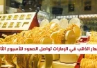 أسعار الذهب ترتفع في الإمارات للأسبوع الثالث على التوالي وترقب يسود الأسواق