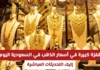 ارتفاع هائل في أسعار الذهب بالمملكة اليوم تعرف على التحديثات لحظة بلحظة