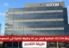 شركة AECOM توفر 59 فرصة عمل جديدة في السعودية بتخصصات الهندسة والإدارة