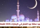 تعرف على مواعيد عطلة عيد الفطر 2026 في الإمارات للقطاعين الحكومي والخاص رسميا