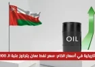 قفزة تاريخية لأسعار الخام في عمان تتجاوز 100 دولار لأول مرة وتصل إلى مستويات جديدة
