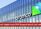 تعرف على أرباح أرامكو السعودية لعام 2025 وتأثير متغيرات السوق المالية