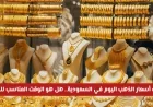 تحديث سعر الذهب في السعودية: هل الآن هو الأنسب للشراء؟