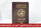 تعرف على التعديلات الجديدة في قانون تجنيس المقيمين بقطر واستكشاف كيفية تحقيق شروط الجنسية القطرية لعام 2026