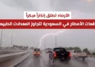 إنذار مبكر من الأرصاد: السعودية تستعد لأمطار تتجاوز معدلاتها الطبيعية