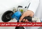 زيادة هائلة في أسعار الوقود في الإمارات لشهر أبريل 2026 وفق القوائم الرسمية المعتمدة