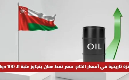 قفزة تاريخية لأسعار الخام في عمان تتجاوز 100 دولار لأول مرة وتصل إلى مستويات جديدة
