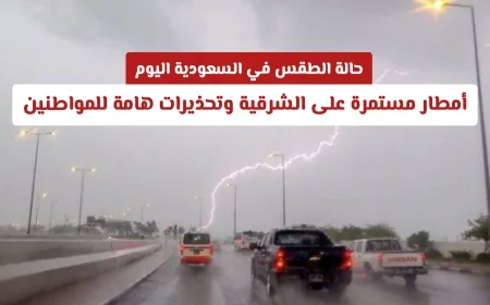 توقعات الطقس في السعودية اليوم: أمطار غزيرة مستمرة على الشرقية ونصائح هامة للمواطنين