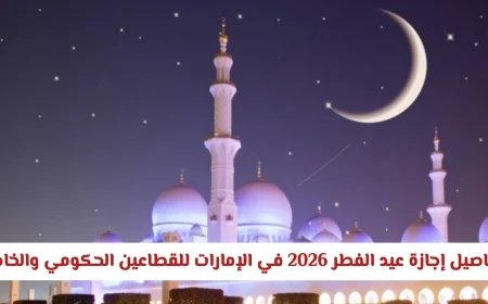 كل ما تحتاج معرفته عن إجازة عيد الفطر 2026 في الإمارات للقطاعين الحكومي والخاص