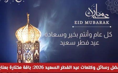 أجمل رسائل وكلمات عيد الفطر 2026: باقة مختارة بعناية لكل محبي التهاني
