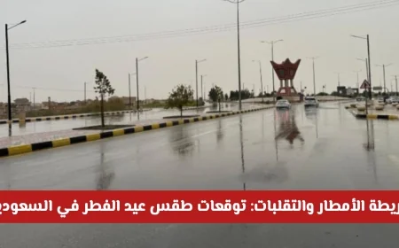 توقعات طقس عيد الفطر 1447 في السعودية: جميع التفاصيل حول خريطة الأمطار والتقلبات