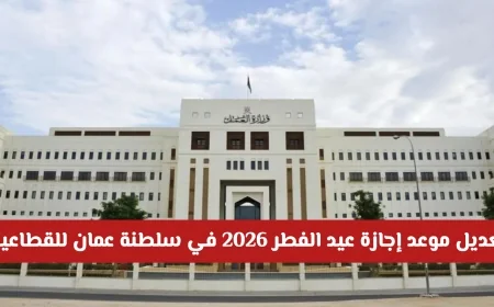 تغيير مواعيد إجازة عيد الفطر 2026 في سلطنة عمان للقطاعين العام والخاص