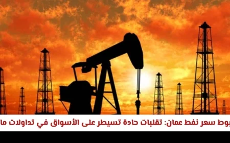 تراجع نفط عمان: الأسواق تشهد تقلبات حادة في مايو