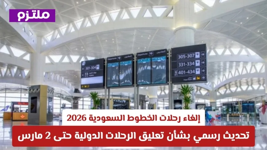 إلغاء رحلات الخطوط السعودية لعام 2026: تحديث جديد حول تعليق الرحلات الدولية حتى 2 مارس