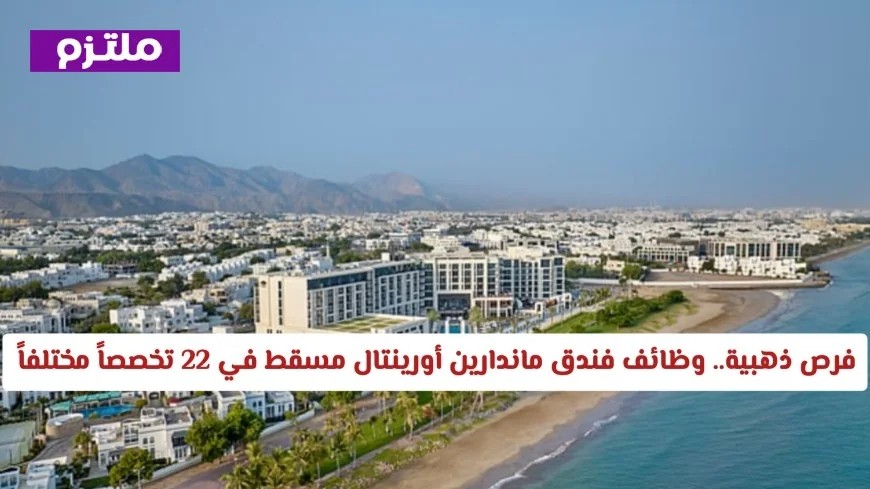 اكتشف فرص العمل الذهبية في فندق ماندارين أورينتال مسقط: توظيف في 22 تخصصاً مختلفاً