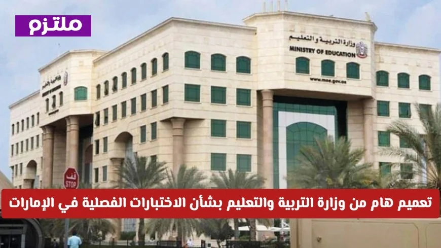 وزارة التربية والتعليم في الإمارات تصدر تعميمًا هامًا حول مصير الاختبارات الفصلية وهل سيتم إلغاؤها