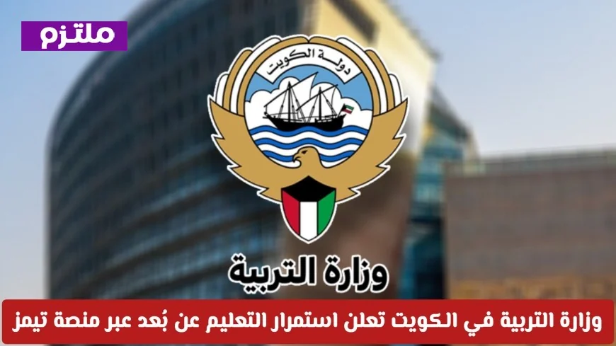 وزارة التربية الكويتية تستمر في التعليم عن بُعد عبر تيمز اكتشف عدد الأيام المشمولة