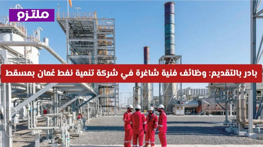 وظائف فنية متاحة الآن: انضم لفريق شركة تنمية نفط عُمان بمسقط