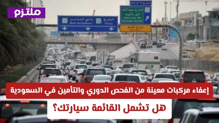 اكتشف ما إذا كانت سيارتك ضمن المركبات المعفاة من الفحص الدوري والتأمين في السعودية