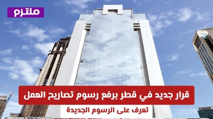 اكتشف الفئات المعفاة والمستفيدة من تعديلات رسوم تصاريح العمل في قطر قائمة شاملة