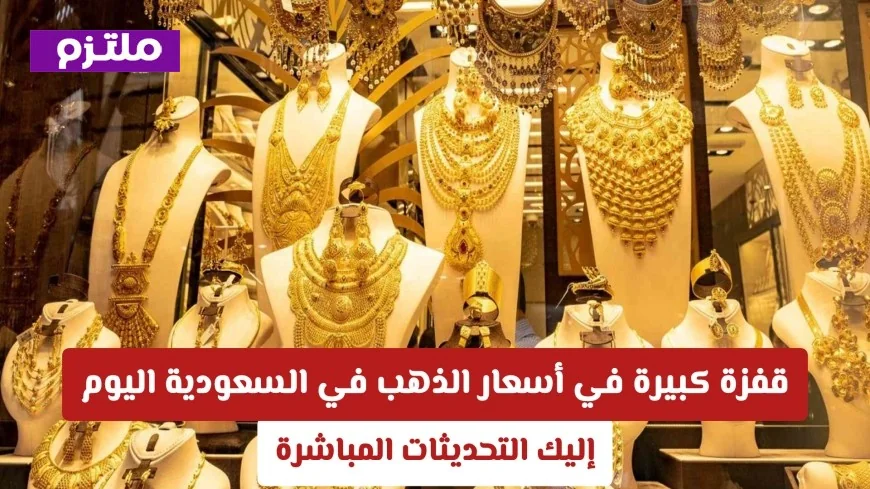 ارتفاع هائل في أسعار الذهب بالمملكة اليوم تعرف على التحديثات لحظة بلحظة
