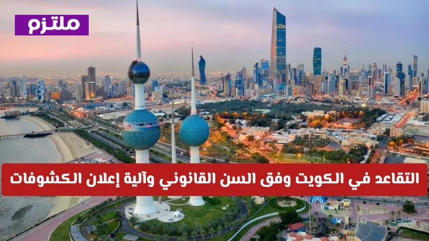آلية تقاعد الكويتيين حسب السن القانوني والإعلان عن الكشوفات الرسمية