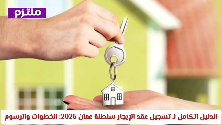 كل ما تحتاج معرفته لتسجيل عقد الإيجار في سلطنة عمان 2026: خطوات ورسوم شاملة